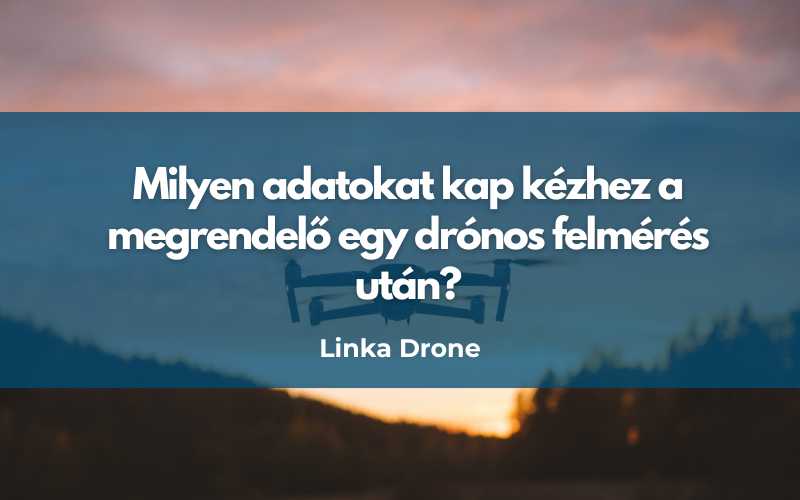 Milyen adatokat kap kézhez a megrendelő egy drónos felmérés után?