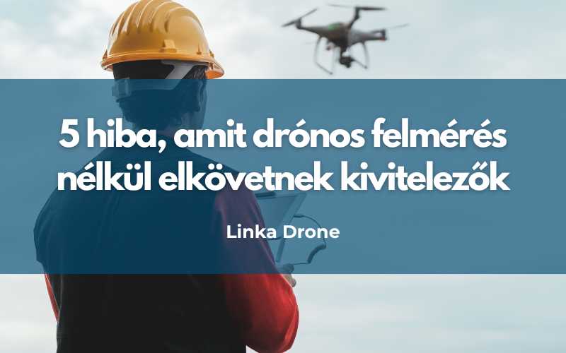 5 hiba, amit drónos felmérés nélkül elkövetnek kivitelezők